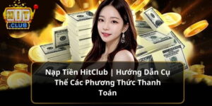 Quy trình nạp tiền Hitclub đơn giản và hiệu quả